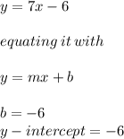y = 7x - 6 \\  \\ equating \: it \: with \\  \\ y = mx + b \\  \\ b =  - 6 \\ y - intercept =  - 6
