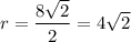 \displaystyle r=\frac{8\sqrt{2}}{2}=4\sqrt{2}