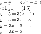 y - y1 = m(x - x1) \\ (x1 \: y1) = (1 \: 5) \\ y - 5 = 3(x - 1) \\ y - 5 = 3x - 3 \\ y = 3x - 3 + 5 \\ y = 3x + 2