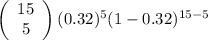 \left(\begin{array}{ccc}15\\5\end{array}\right)(0.32)^{5}(1-0.32)^{15 - 5}