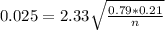 0.025 = 2.33\sqrt{\frac{0.79*0.21}{n}}