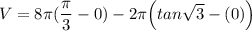 V = 8 \pi({\dfrac{\pi}{3}}-{0})  - 2 \pi \Big( tan \sqrt{3}-(0)\Big )