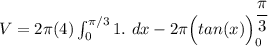 V = 2 \pi(4) \int ^{\pi/3}_{0} 1 . \ dx - 2 \pi \Big( tan (x)\Big )^{\dfrac{\pi}{3}}_{0}