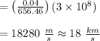 = \left ( \frac{0.04}{656.46} \right ) (3 \times 10^8)\\\\ = 18280 \ \frac{m}{s} \approx 18 \ \frac{km}{s}