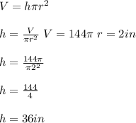 V=h\pi r^2\\ \\ h=\frac{V}{\pi r^2}\ V=144\pi \ r=2in\\ \\ h=\frac{144\pi }{\pi 2^2}\\ \\ h=\frac{144}{4}\\ \\ h=36in