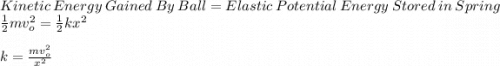 Kinetic\ Energy\ Gained\ By\ Ball = Elastic\ Potential\ Energy\ Stored\ in \ Spring\\\frac{1}{2}mv_{o}^{2} = \frac{1}{2}kx^{2}\\\\k = \frac{mv_{o}^{2}}{x^2} \\
