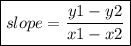 \boxed{slope =   \frac{y1 - y2}{x1 - x2}}