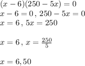 (x-6)(250-5x)=0\\x-6=0\,,\,250-5x=0\\x=6\,,\,5x=250\\\\x=6\,,\,x=\frac{250}{5}\\\\x=6,50