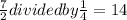 \frac{7}{2}divided by\frac{1}{4} =14