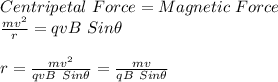Centripetal\ Force = Magnetic\ Force\\\frac{mv^2}{r} = qvB\ Sin\theta\\\\r = \frac{mv^2}{qvB\ Sin\theta} = \frac{mv}{qB\ Sin\theta}