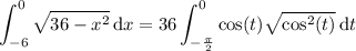 \displaystyle\int_{-6}^0\sqrt{36-x^2}\,\mathrm dx=36\int_{-\frac\pi2}^0\cos (t) \sqrt{\cos^2(t)} \,\mathrm dt