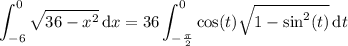 \displaystyle\int_{-6}^0\sqrt{36-x^2}\,\mathrm dx=36\int_{-\frac\pi2}^0\cos (t) \sqrt{1-\sin^2(t)} \,\mathrm dt