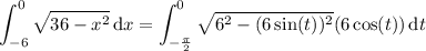 \displaystyle\int_{-6}^0\sqrt{36-x^2}\,\mathrm dx=\int_{-\frac\pi2}^0\sqrt{6^2-(6\sin(t))^2} (6\cos(t))\,\mathrm dt