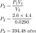 P_2=\dfrac{P_1V_1}{V_2}\\\\P_2=\dfrac{2.6\times 4.4}{0.0290 }\\\\P_2=394.48\ atm