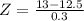 Z = \frac{13 - 12.5}{0.3}