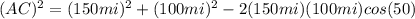 (AC)^{2} = (150 mi)^{2} + (100 mi)^{2} - 2(150 mi)(100 mi)cos(50)