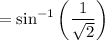 =\sin^{-1}\left(\dfrac{1}{\sqrt{2}}\right)
