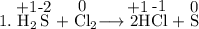 1. \stackrel{\hbox{+1}}{\hbox{H}_{2}}\stackrel{\hbox{-2}}{\hbox{S}} + \stackrel{\hbox{0}}{\hbox{Cl}}_{2}  \longrightarrow\stackrel{\hbox{+1}}{\hbox{ 2H}}\stackrel{\hbox{-1}}{\hbox{Cl}} +\stackrel{\hbox{0}}{\hbox{S}}