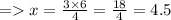 = x = \frac{3 \times 6}{4} = \frac{18}{4} = 4.5
