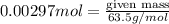 0.00297mol=\frac{\text{given mass}}{63.5g/mol}