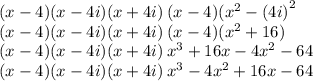 (x - 4)(x - 4i)(x + 4i) \: (x - 4)( {x}^{2}  - ( {4i)}^{2}  \\ (x - 4)(x - 4i)(x + 4i) \: (x - 4)( {x}^{2}  + 16) \\ (x - 4)(x - 4i)(x + 4i) \:  {x}^{3}  + 16x -  {4x}^{2}  - 64 \\ (x - 4)(x - 4i)(x + 4i) \:  {x}^{3}  -  {4x}^{2}  + 16x - 64