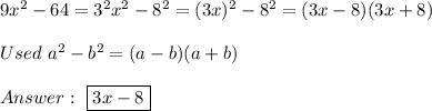 9x^2-64=3^2x^2-8^2=(3x)^2-8^2=(3x-8)(3x+8)\\\\Used\ a^2-b^2=(a-b)(a+b)\\\\\ \boxed{3x-8}