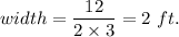 width=\dfrac{12}{2\times3}=2\ ft.