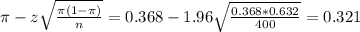 \pi - z\sqrt{\frac{\pi(1-\pi)}{n}} = 0.368 - 1.96\sqrt{\frac{0.368*0.632}{400}} = 0.321