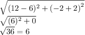 \large{ \sqrt{ ({12 - 6})^{2} + {( - 2 + 2)}^{2}  } } \\  \large{ \sqrt{ ({6})^{2} + 0 } } \\ \large{ \sqrt{ 36 } } = 6