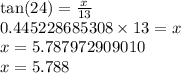 \tan(24)  =  \frac{x}{13}  \\ 0.445228685308 \times 13 = x \\ x = 5.787972909010 \\ x = 5.788
