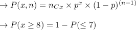 \to P(x,n) = n_{C}_x \times p^x \times (1-p)^{(n-1)}\\\\\to P(x \geq 8) = 1 - P( \leq 7)