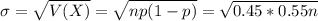\sigma = \sqrt{V(X)} = \sqrt{np(1-p)} = \sqrt{0.45*0.55n}