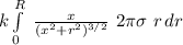 k \int\limits^R_0 \ { \frac{x}{(x^2+r^2)^{3/2} }  \ 2\pi  \sigma \ r } \, dr