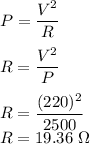 P=\dfrac{V^2}{R}\\\\R=\dfrac{V^2}{P}\\\\R=\dfrac{(220)^2}{2500}\\R=19.36\ \Omega