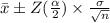 \bar{x}  \pm Z(\frac{\alpha}{2} )\times \frac{\sigma}{\sqrt{n} }