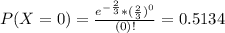 P(X = 0) = \frac{e^{-\frac{2}{3}}*(\frac{2}{3})^{0}}{(0)!} = 0.5134