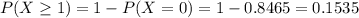 P(X \geq 1) = 1 - P(X = 0) = 1 - 0.8465 = 0.1535