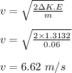 v = \sqrt{\frac{2\Delta K.E}{m} } \\\\v =  \sqrt{\frac{2\times 1.3132}{0.06} }\\\\v = 6.62 \ m/s