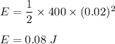 E=\dfrac{1}{2}\times 400\times (0.02)^2\\\\E=0.08\ J