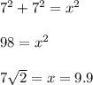 7^{2} +7^{2} = x^{2} \\\\98 = x^{2} \\\\7\sqrt{2}  = x = 9.9