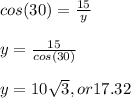 cos(30) = \frac{15}{y} \\\\y = \frac{15}{cos(30)\\\\}\\\\y = 10\sqrt{3}, or 17.32