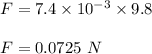 F=7.4\times 10^{-3}\times 9.8\\\\F=0.0725\ N