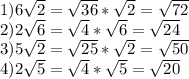 1) 6\sqrt{2} = \sqrt{36} * \sqrt{2} = \sqrt{72} \\2) 2\sqrt{6} = \sqrt{4} * \sqrt{6} = \sqrt{24} \\3) 5\sqrt{2} = \sqrt{25} * \sqrt{2} = \sqrt{50}\\4) 2\sqrt{5} = \sqrt{4} * \sqrt{5} = \sqrt{20}