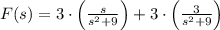 F(s) = 3\cdot \left(\frac{s}{s^{2}+9} \right)+3\cdot \left(\frac{3}{s^{2}+9} \right)