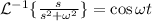 \mathcal{L}^{-1} \{\frac{s}{s^{2}+\omega^{2}} \} = \cos \omega t