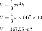 V=\dfrac{1}{3}\pi r^2 h\\\\V=\dfrac{1}{3}\pi \times (4)^2\times 10\\\\V=167.55\ m^3