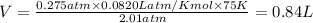V=\frac{0.275atm\times 0.0820 Latm/K mol\times 75K}{2.01atm}=0.84L