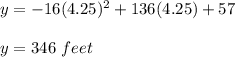 y = -16(4.25)^2 + 136(4.25)+ 57\\\\y=346\ feet