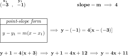 \bf (\stackrel{x_1}{-3}~,~\stackrel{y_1}{-1})~\hspace{10em} slope = m\implies 4 \\\\\\ \begin{array}{|c|ll} \cline{1-1} \textit{point-slope form}\\ \cline{1-1} \\ y-y_1=m(x-x_1) \\\\ \cline{1-1} \end{array}\implies y-(-1)=4[x-(-3)] \\\\\\ y+1=4(x+3)\implies y+1=4x+12\implies y=4x+11