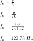 f_o = \frac{v}{\lambda} \\\\f_o = \frac{v}{2L} \\\\f_o = \frac{343}{2 \times 1.42} \\\\f_o = 120.78 \ Hz